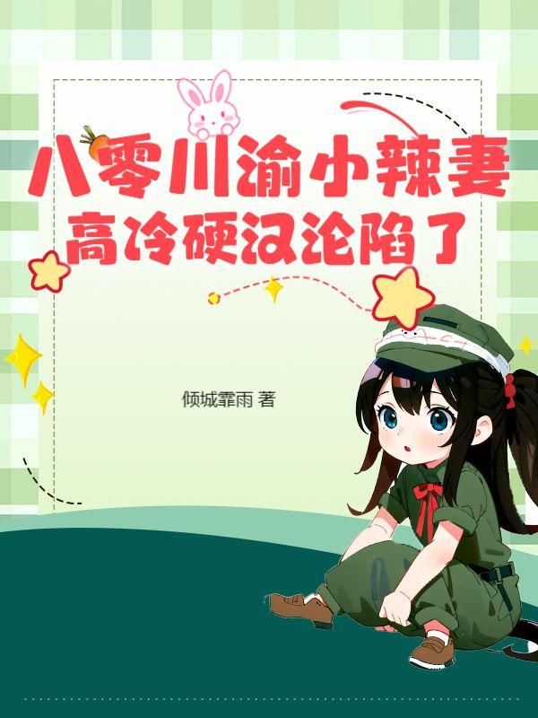 八零川渝小辣妻，高冷硬汉沦陷了