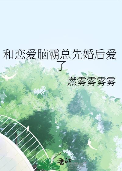 和恋爱脑霸总先婚后爱了